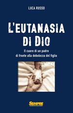 L'eutanasia di Dio. Il cuore di un padre di fronte alla debolezza del figlio