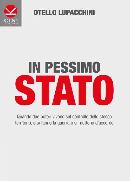 In pessimo Stato. Quando due poteri vivono sul controllo dello stesso territorio, o si fanno la guerra o si mettono d'accordo - Otello Lupacchini - copertina