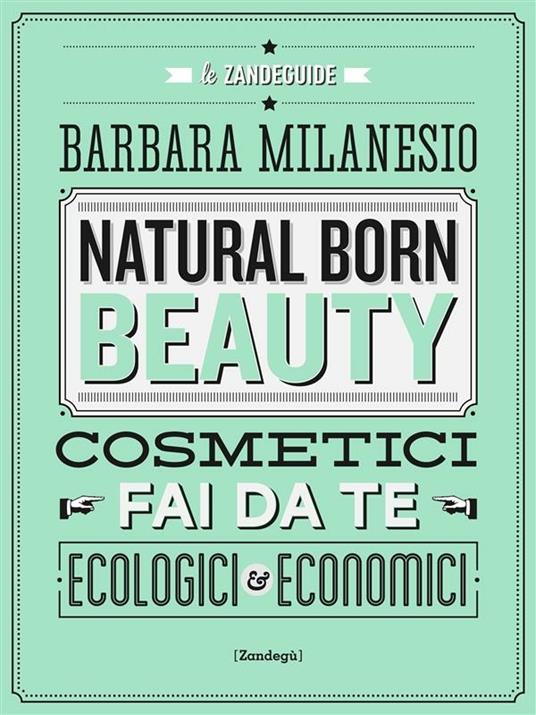Natural born beauty. Cosmetici fai da te ecologici ed economici - Barbara Milanesio - ebook