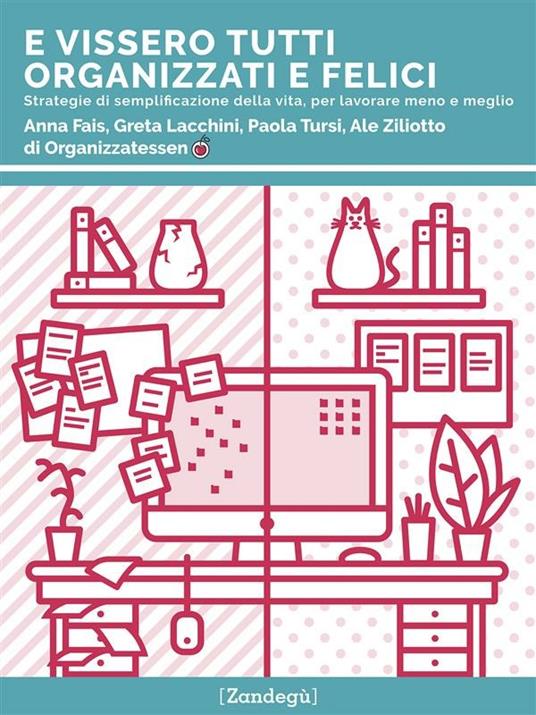 E vissero tutti organizzati e felici. Strategie di semplificazione della vita, per lavorare meno e meglio - Anna Fais,Greta Lacchini,Paola Tursi,Ale Ziliotto - ebook