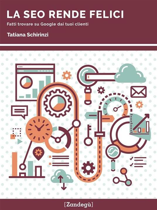 La SEO rende felici. Fatti trovare su Google dai tuoi clienti - Tatiana Schirinzi - ebook