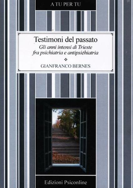 Testimoni del passato. Gli anni intensi di Trieste fra psichiatria e antipsichiatria - Gianfranco Bernes - copertina