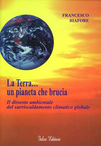 La terra... un pianeta che brucia. Il dissesto ambientale del surriscaldamento climatico globale - Francesco Biafore - copertina