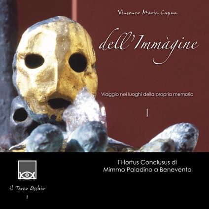 Dell'immagine.Viaggio nei luoghi della propria memoria. Vol. 1: Hortus Conclusus di Mimmo Paladino a Benevento, L'. - Vincenzo Maria Capua - copertina