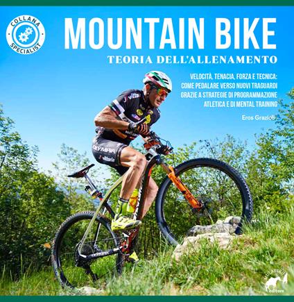 Mountain bike. Teoria dell'allenamento. Velocità, tenacia, forza e tecnica: come pedalare verso nuovi traguardi grazie a strategie di programmazione atletica e di mental training - Eros Grazioli - copertina