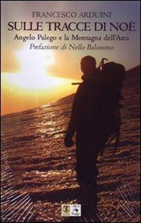 Sulle tracce di Noè. Angelo Palego e la montagna dell'Arca - Francesco Arduini - copertina