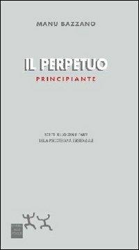 Il perpetuo principiante. Scritti sullo zen e l'arte della psicoterapia esistenziale - Manu Bazzano - copertina