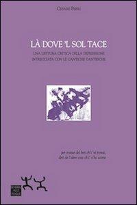 Là dove 'l sol tace. Una lettura critica della depressione intrecciata con le cantiche dantesche - Cesare Perri - copertina