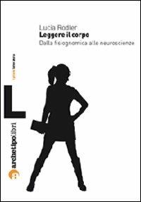 Leggere il corpo. Dalla fisiognomica alle neuroscienze - Lucia Rodler - copertina