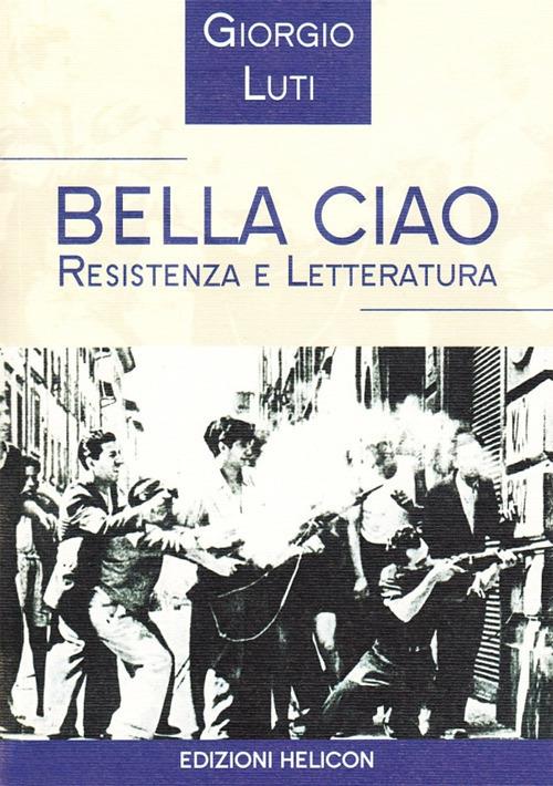 Bella ciao. Resistenza e letteratura - Giorgio Luti - copertina