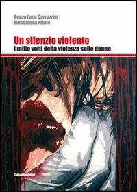 Un silenzio violento. I mille volti della violenza sulle donne - Renzo Luca Carrozzini,Maddalena Primo - copertina