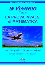 In viaggio verso la prova INVALSI di matematica. Esercizi guidati di preparazione per gli alunni di terza media