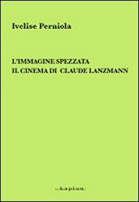 L' immagine spezzata. Il cinema di Claude Lanzmann - Ivelise Perniola - copertina