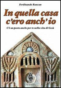 In quella casa c'ero anch'io. C'è un posto anche per te nella vita di Gesù - Ferdinando Rancan - copertina