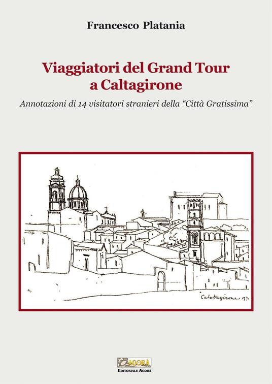Viaggiatori del grand tour a Caltagirone. Annotazioni di 14 visitatori stranieri della «città gratissima» - Francesco Platania - copertina