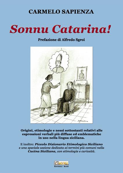 Sonnu Catarina. Origini, etimologie e nessi sottostanti relativi alle espressioni verbali più diffuse ed emblematiche in uso nella lingua siciliana. - Carmelo Sapienza - copertina