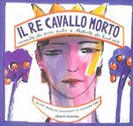 Il re cavallo morto. Da una novella siciliana di Giuseppe Pitrè. Testo siciliano e italiano. Ediz. illustrata