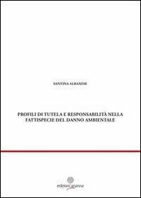 Profili di tutela e responsabilità nella fattispecie del danno ambientale - Santina Albanese - copertina