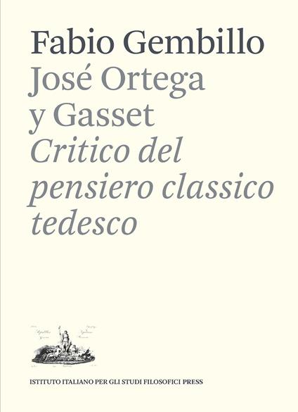 José Ortega y Gasset. Critico del pensiero classico tedesco - Fabio Gembillo - copertina