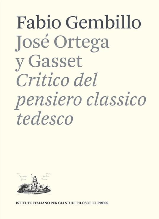 José Ortega y Gasset. Critico del pensiero classico tedesco - Fabio Gembillo - copertina