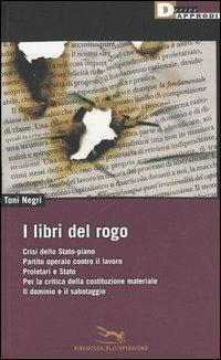 I libri del rogo. Crisi dello Stato-piano,Partito operaio contro il lavoro,Proletari e Stato,Per la critica della costituzione materiale-Il dominiio e il sabotaggio - Antonio Negri - copertina