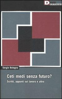 Ceti medi senza futuro? Scritti, appunti sul lavoro e altro - Sergio Bologna - copertina