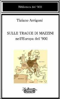 Sulle tracce di Mazzini nell'Europa del '900 - Tiziano Arrigoni - copertina