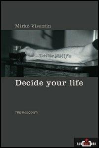 Decide your life. Tre racconti - Mirko Visentin - copertina