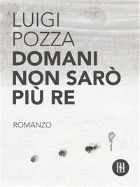 Domani non sarò più re - Luigi Pozza - ebook