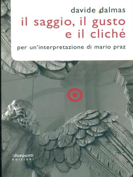 Il Saggio, il gusto e il cliché. Per un'interpretazione di Mario Praz - Davide Dalmas - 2