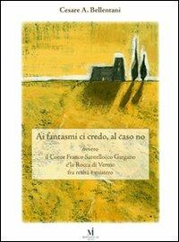 Ai fantasmi ci credo, al caso no ovvero il conte Franco Santellocco Gargano e la Rocca di Vernio fra realtà e mistero - Cesare Bellentani - copertina