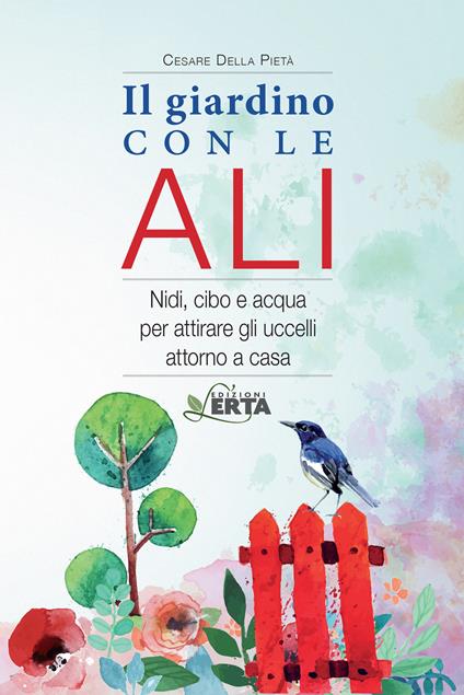 Il giardino con le ali. Nidi, cibo e acqua per attirare gli uccelli attorno a casa - Cesare Della Pietà - copertina