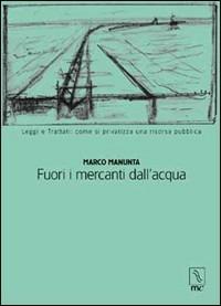 Fuori i mercanti dall'acqua. Leggi e trattati: come si privatizza una risorsa pubblica - Marco Manunta - copertina