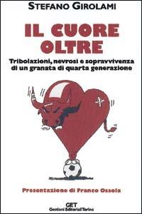 Il cuore oltre. Tribolazioni, nevrosi e sopravvivenza di un granata di quarta generazione - Stefano Girolami - copertina