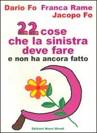 Ventidue cose che la sinistra deve fare e non ha ancora fatto - Dario Fo,Franca Rame,Jacopo Fo - copertina