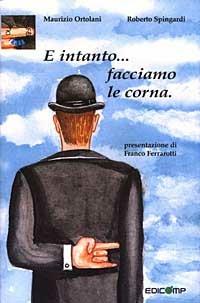 «E intanto... facciamo le corna». Florilegio delle superstizioni più comuni - Roberto Spingardi,Maurizio Ortolani - copertina