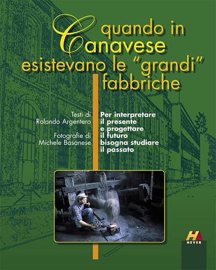 Quando in Canavese esistevano le «grandi» fabbriche - Rolando Argentero,Michele Basanese - copertina