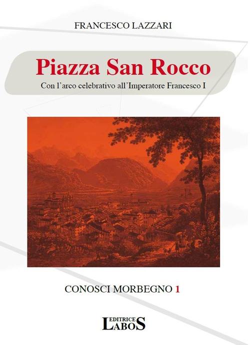 Piazza San Rocco. Con l'arco celebrativo all'Imperatore Francesco I - Francesco Lazzari - copertina