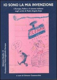 Io sono la mia invenzione. L'Europa, Fellini e il cinema italiano negli scritti di padre Angelo Arpa - Simone Casavecchia - copertina