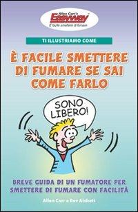 Ti illustriamo come è facile smettere di fumare se sai come farlo. Breve guida di un fumatore per smettere di fumare con facilità - Allen Carr,Bev Aisbett - copertina