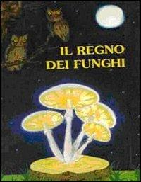 Il regno dei funghi - Santino Bonazzoli,Alessandra Bordignon Favero - copertina