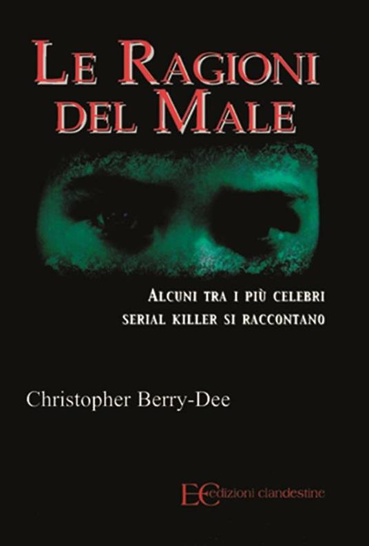 Le ragioni del male. Alcuni tra i più celebri serial killer si raccontano - Christopher Berry-Dee,Barbara Gambaccini - ebook