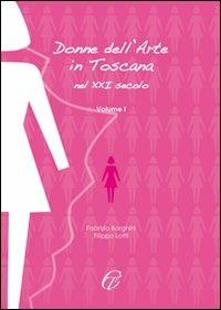 Donne nell'arte in Toscana nel XXI secolo. Ediz. illustrata. Vol. 1 - Fabrizio Borghini,Filippo Lotti - copertina