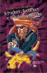 Il rocker, il cocker e il tre di mustacchi - Francesco Gesuete - copertina