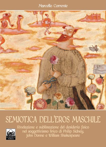 Semiotica dell'eros maschile. Rivelazione e sublimazione del desiderio fisico nel soggettivismo lirico di Philip Sidney, John Donne e William Shakespeare - Marcello Corrente - copertina