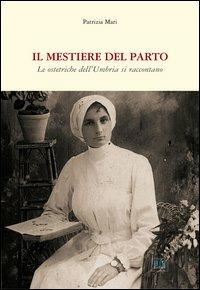 Il mestiere del parto. Le ostetriche dell'Umbria si raccontano - Patrizia Mari - copertina