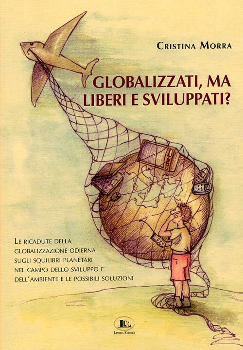 Globalizzati, ma liberi e sviluppati? Le ricadute della globalizzazione odierna sugli squilibri planetari nel campo dello sviluppo e dell'ambiente e le possibili soluzioni - Cristina Morra - copertina