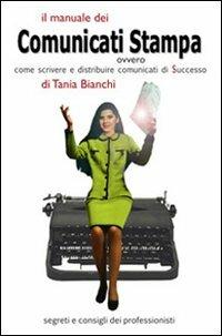 Il manuale dei comunicati stampa. Ovvero come scrivere e distribuire comunicati di successo. Segreti e consigli dei professionisti - Tania Bianchi - copertina