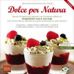 Dolce per natura. Ricette di pasticceria naturale con l'esclusivo utilizzo di ingredienti sani e salutari come indicato dalle più importanti linee guida internazionali in campo salutistico