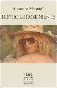 Dietro le rose niente - Anastasia Marcucci - copertina